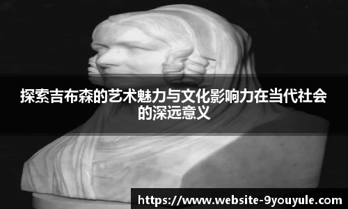探索吉布森的艺术魅力与文化影响力在当代社会的深远意义