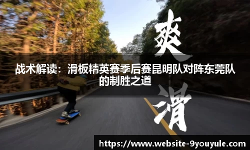 战术解读：滑板精英赛季后赛昆明队对阵东莞队的制胜之道